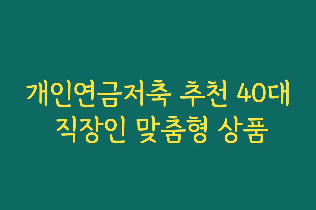 개인연금저축 추천 40대 직장인 맞춤형 상품