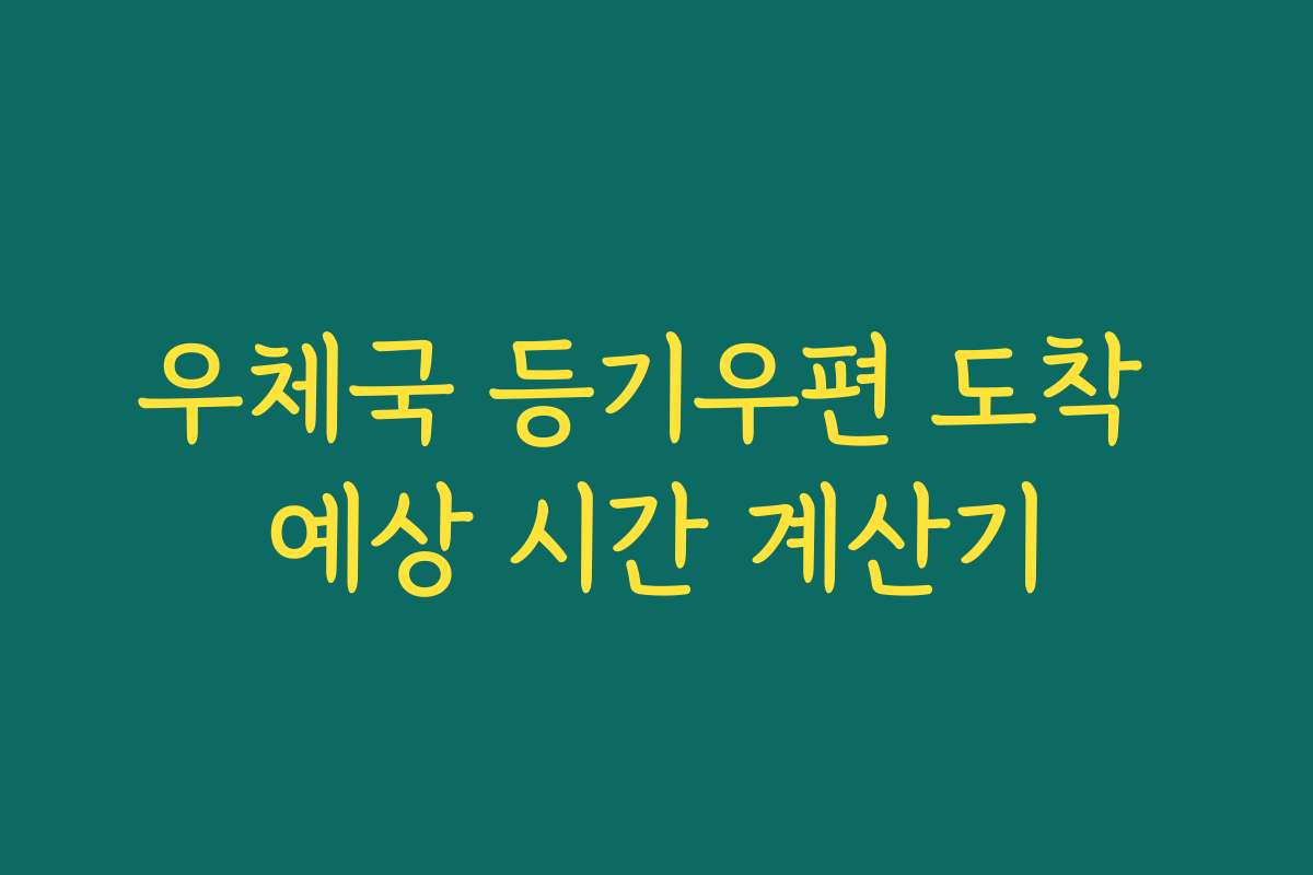 우체국 등기우편 도착 예상 시간 계산기 우체국 등기우편 도착 예상 시간 계산기