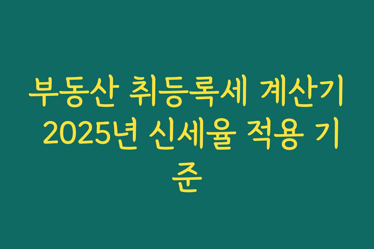 부동산 취등록세 계산기 2025년 신세율 적용 기준