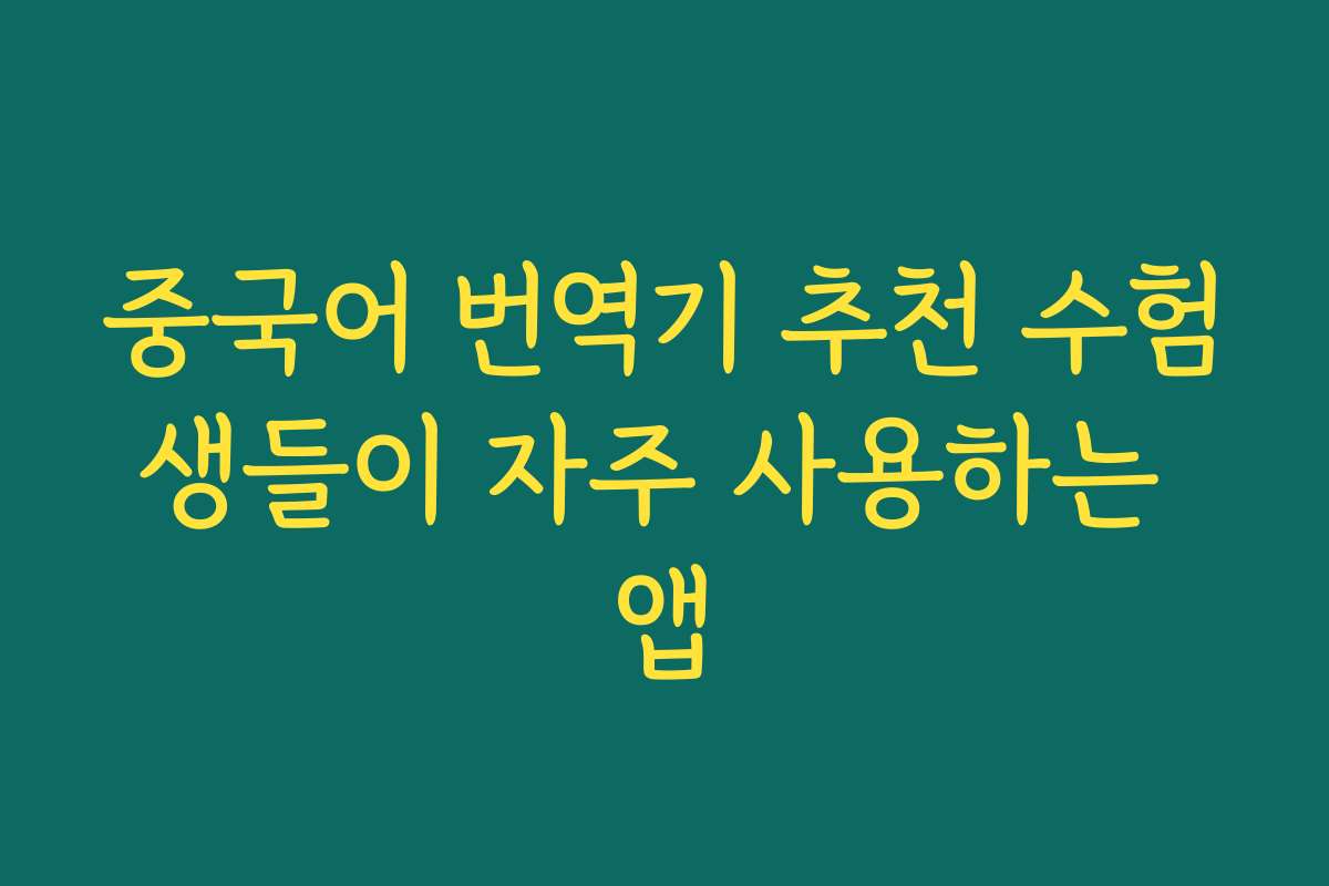 중국어 번역기 추천 수험생들이 자주 사용하는 앱