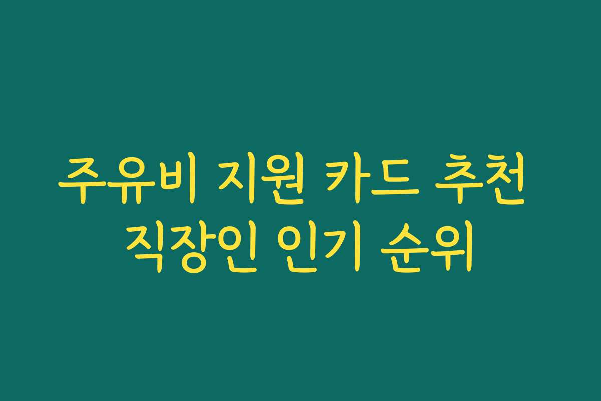 주유비 지원 카드 추천 직장인 인기 순위