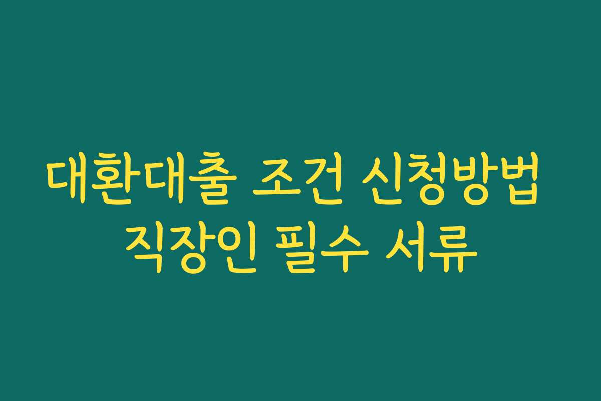 대환대출 조건 신청방법 직장인 필수 서류