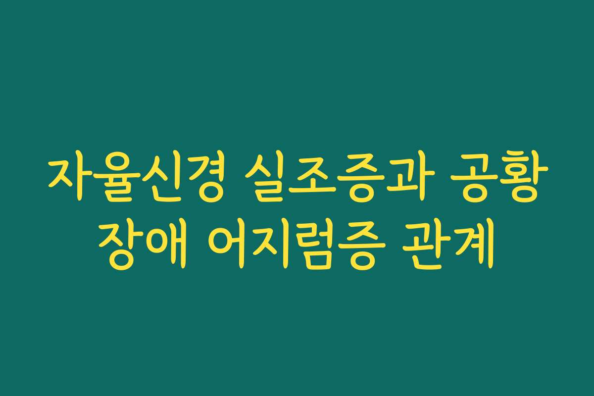 자율신경 실조증과 공황장애 어지럼증 관계