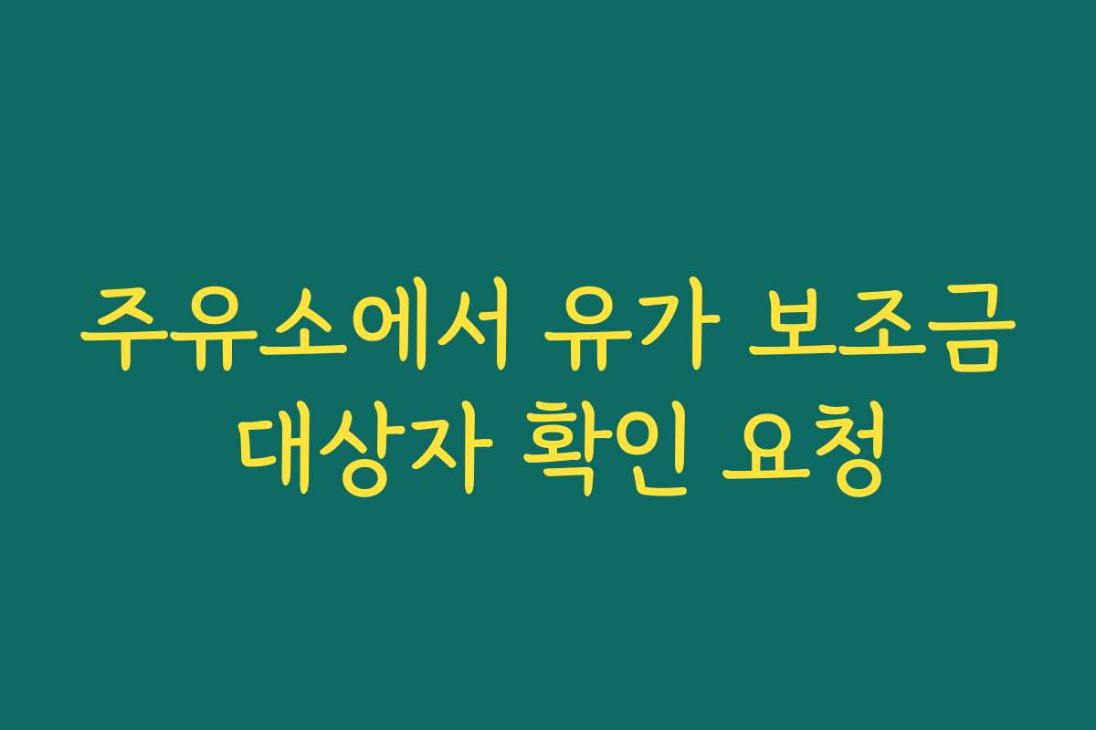 주유소에서 유가 보조금 대상자 확인 요청