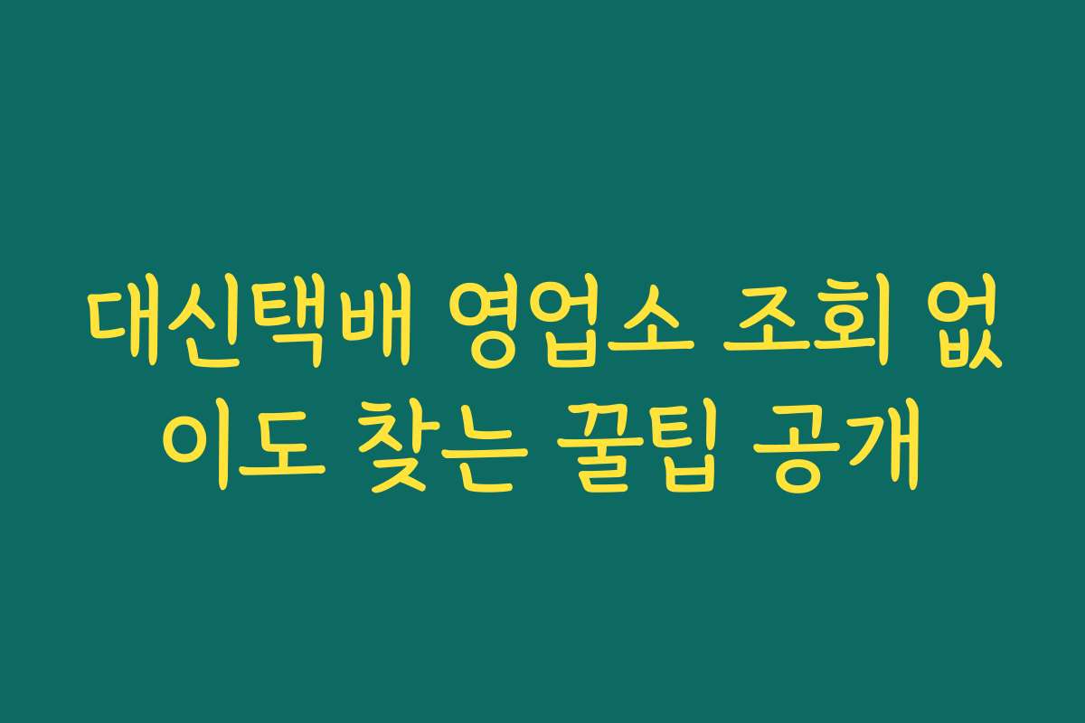 대신택배 영업소 조회 없이도 찾는 꿀팁 공개