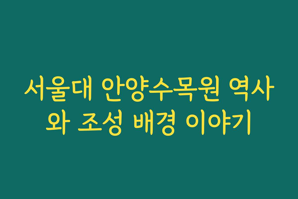 서울대 안양수목원 역사와 조성 배경 이야기