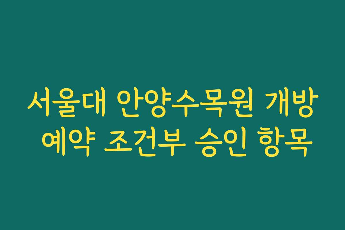 서울대 안양수목원 개방 예약 조건부 승인 항목