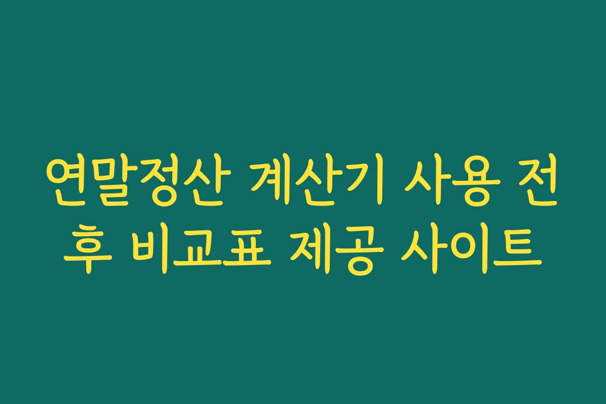연말정산 계산기 사용 전후 비교표 제공 사이트