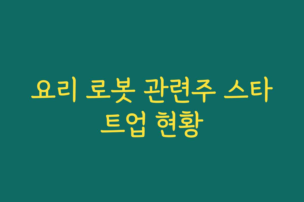 요리 로봇 관련주 스타트업 현황