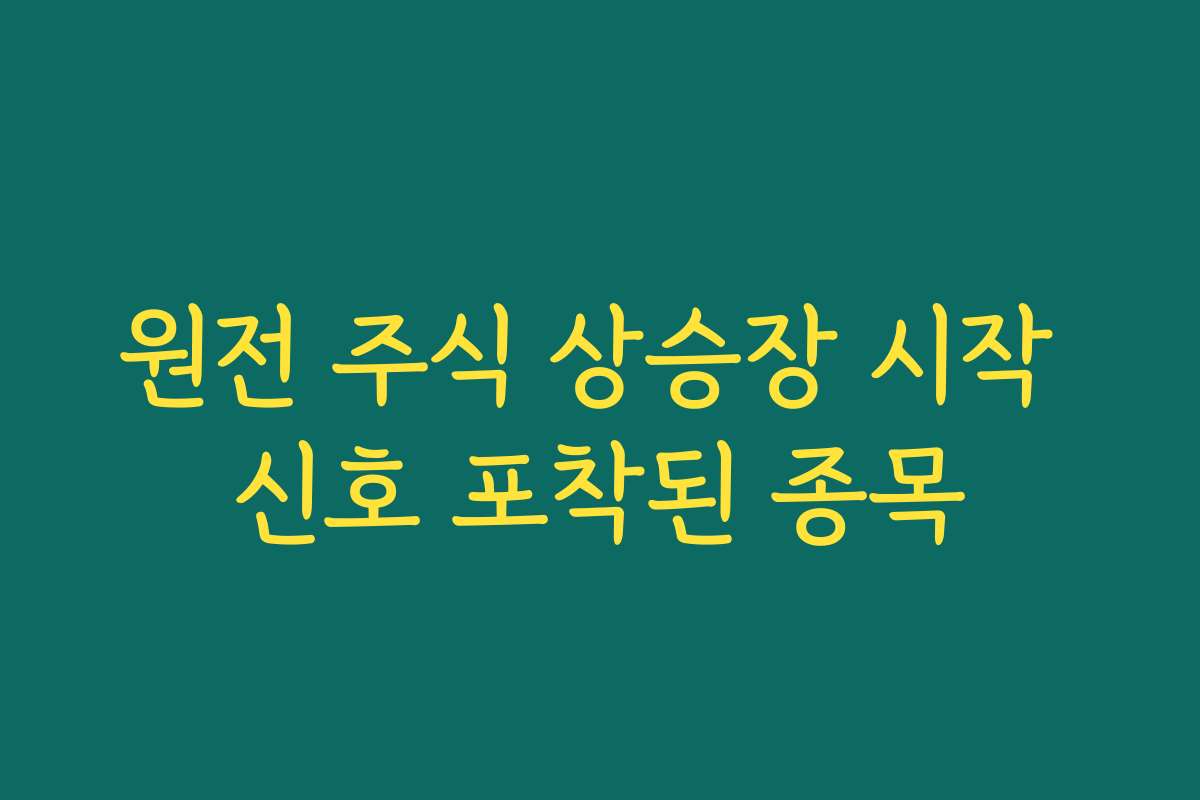 원전 주식 상승장 시작 신호 포착된 종목 원전 주식 상승장 시작 신호 포착된 종목