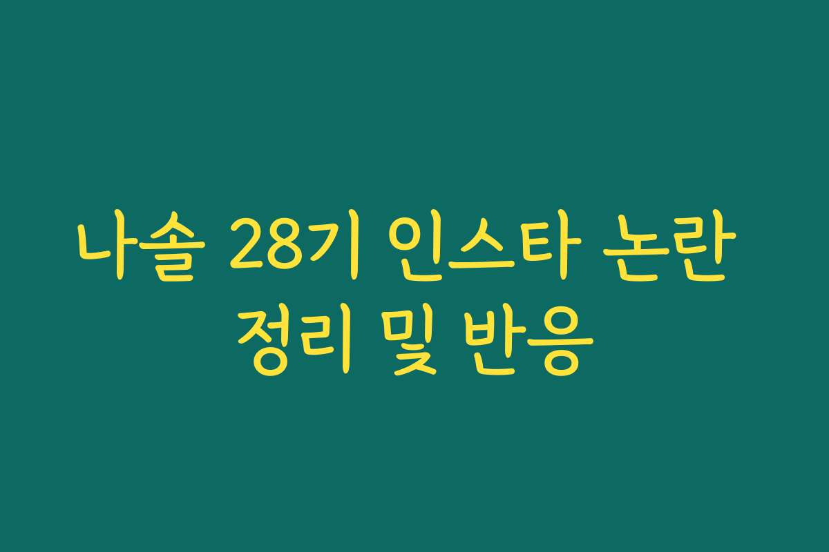 나솔 28기 인스타 논란 정리 및 반응