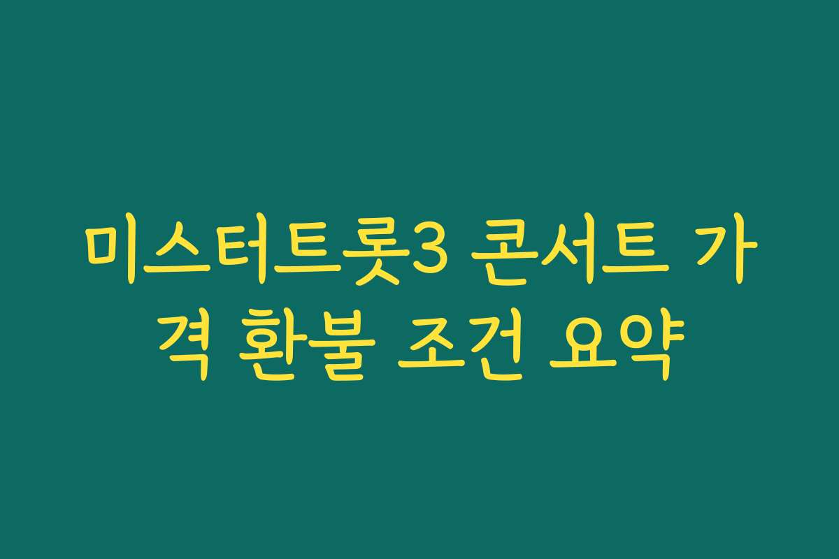 미스터트롯3 콘서트 가격 환불 조건 요약