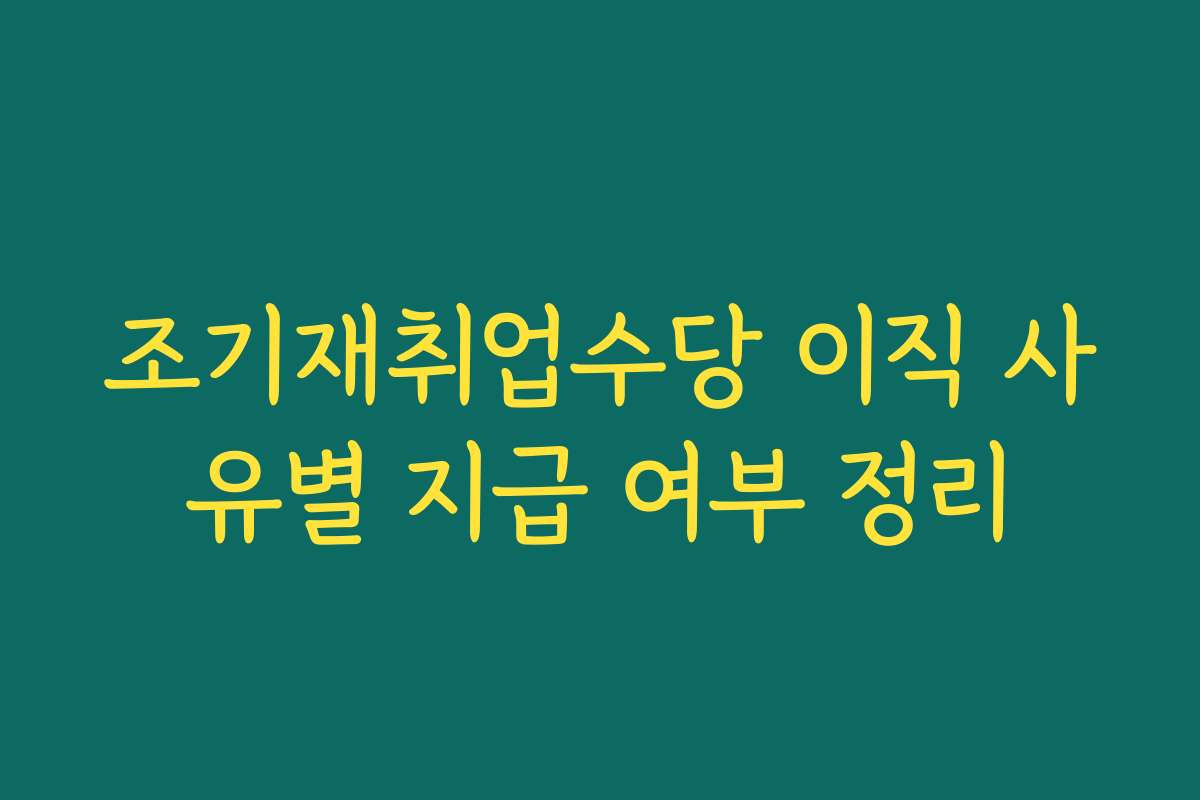 조기재취업수당 이직 사유별 지급 여부 정리 조기재취업수당 이직 사유별 지급 여부 정리
