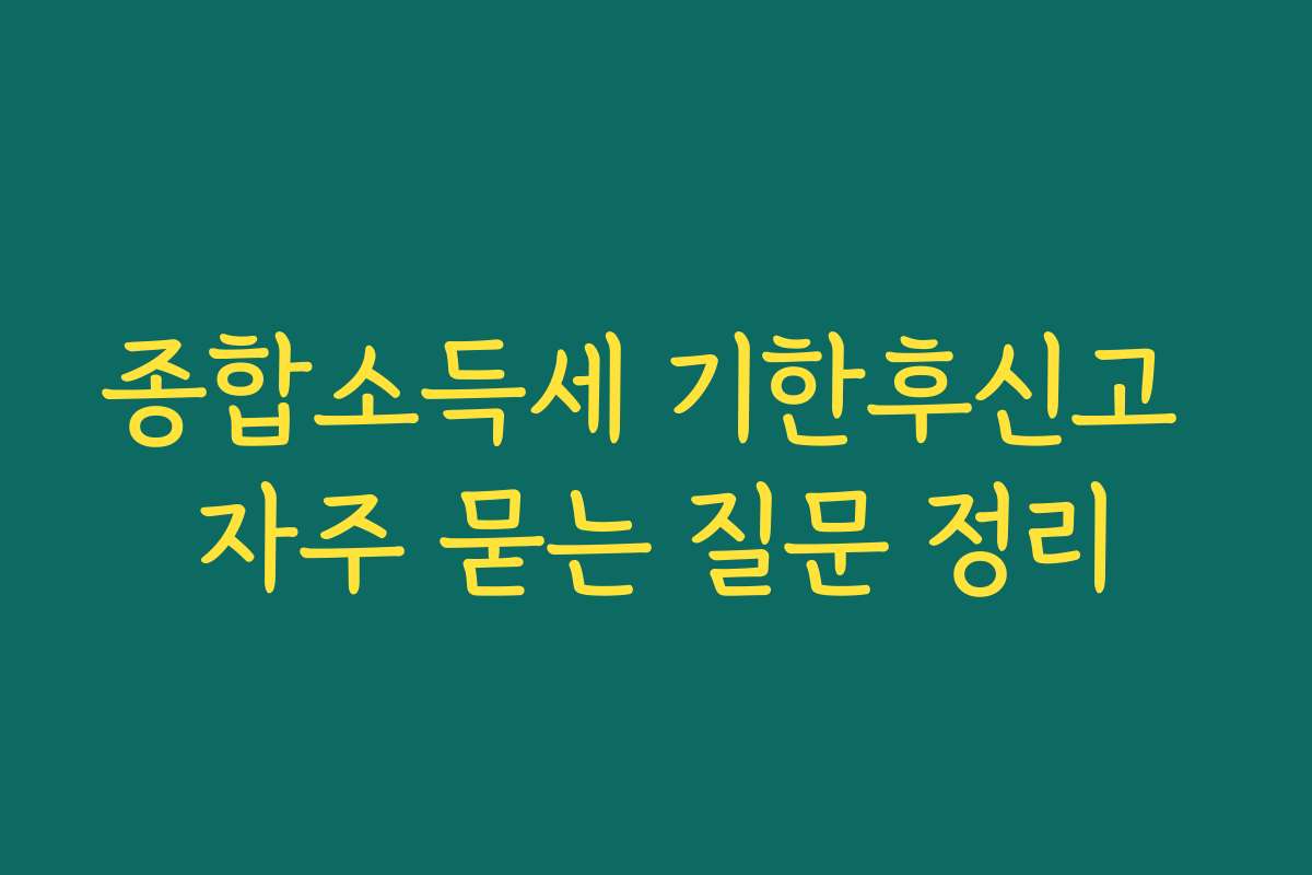 종합소득세 기한후신고 자주 묻는 질문 정리