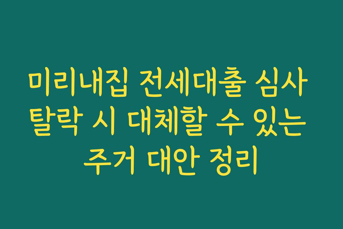 미리내집 전세대출 심사 탈락 시 대체할 수 있는 주거 대안 정리