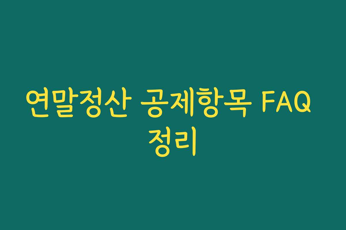 연말정산 공제항목 FAQ 정리