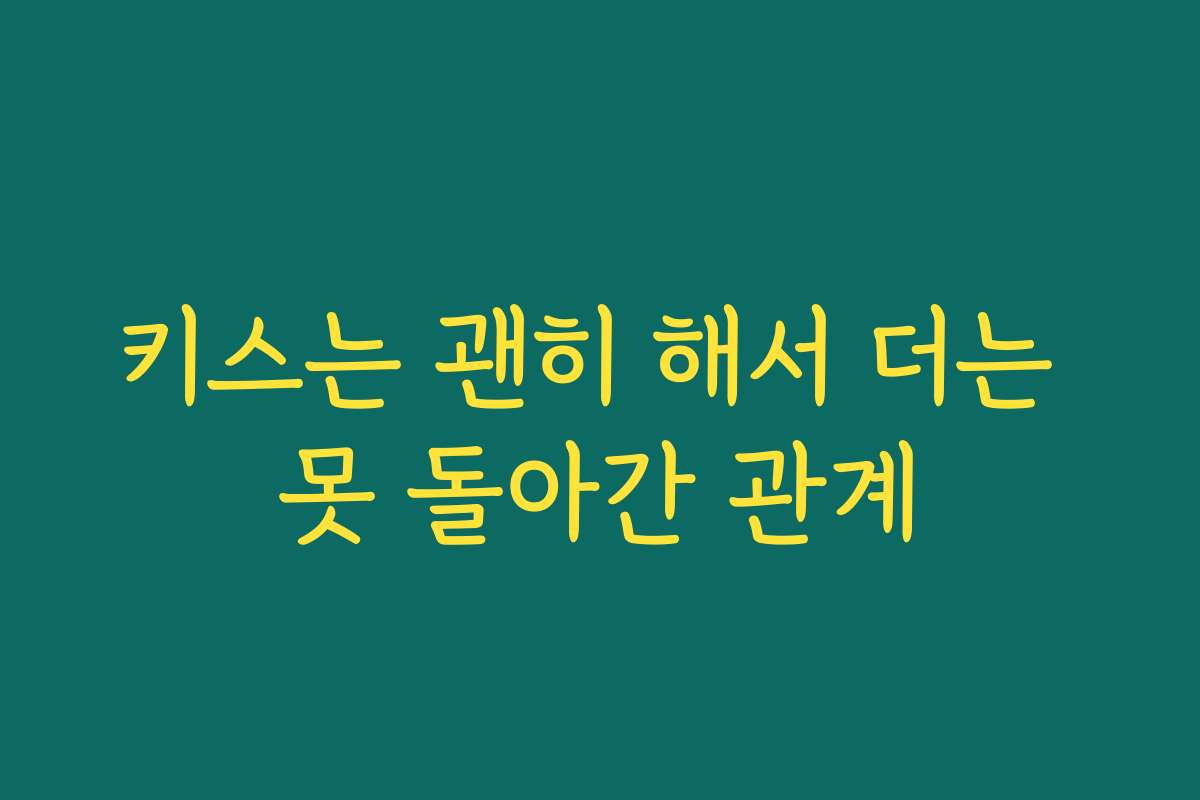 키스는 괜히 해서 더는 못 돌아간 관계 키스는 괜히 해서 더는 못 돌아간 관계
