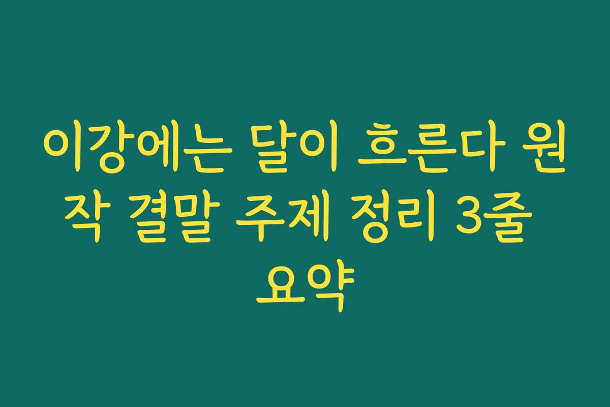 이강에는 달이 흐른다 원작 결말 주제 정리 3줄 요약