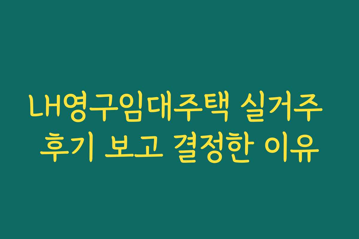 LH영구임대주택 실거주 후기 보고 결정한 이유