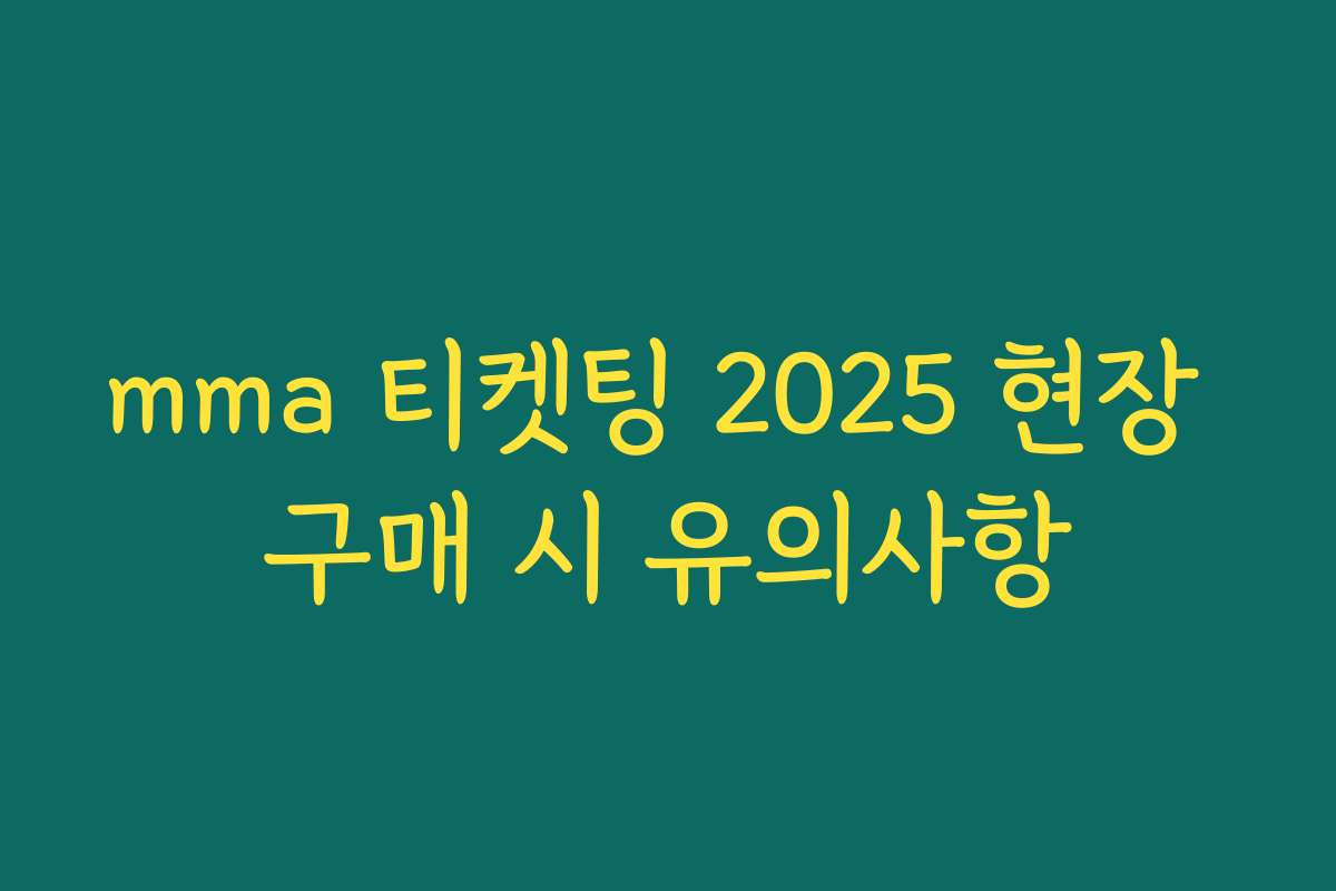 mma 티켓팅 2025 현장 구매 시 유의사항
