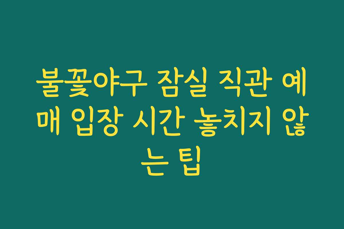 불꽃야구 잠실 직관 예매 입장 시간 놓치지 않는 팁