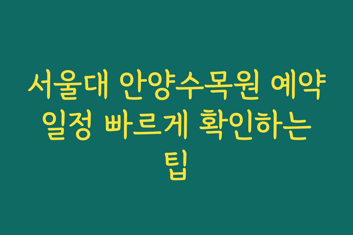서울대 안양수목원 예약 일정 빠르게 확인하는 팁