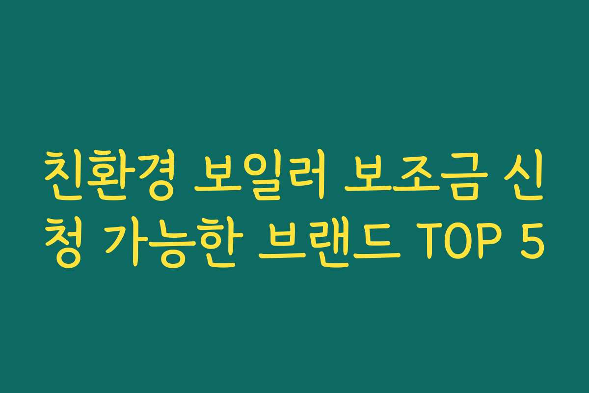 친환경 보일러 보조금 신청 가능한 브랜드 TOP 5
