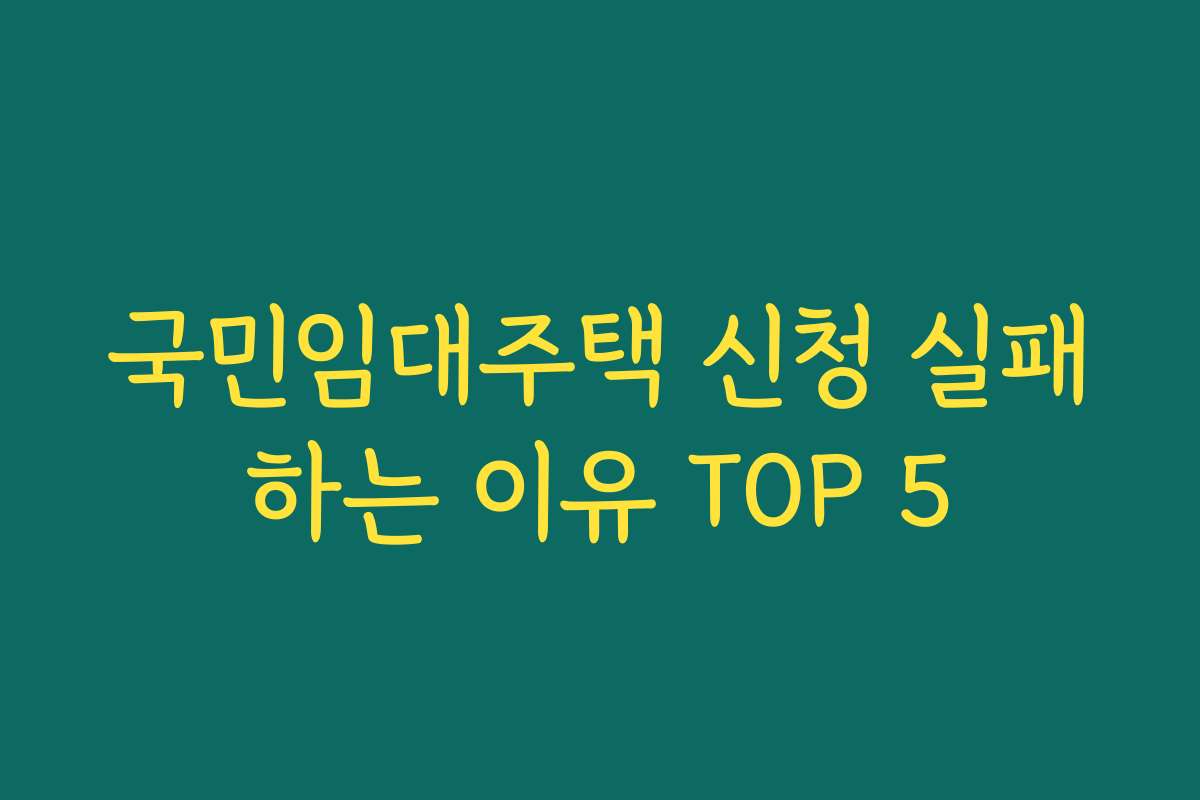 국민임대주택 신청 실패하는 이유 TOP 5