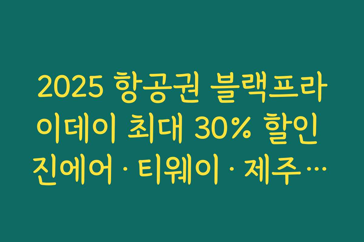 2025 항공권 블랙프라이데이 최대 30% 할인 진에어·티웨이·제주항공 특가 기간과 노선 정리