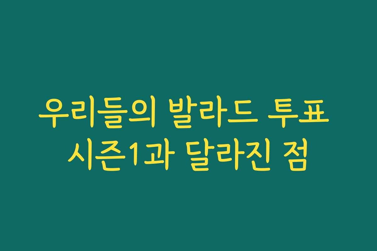 우리들의 발라드 투표 시즌1과 달라진 점