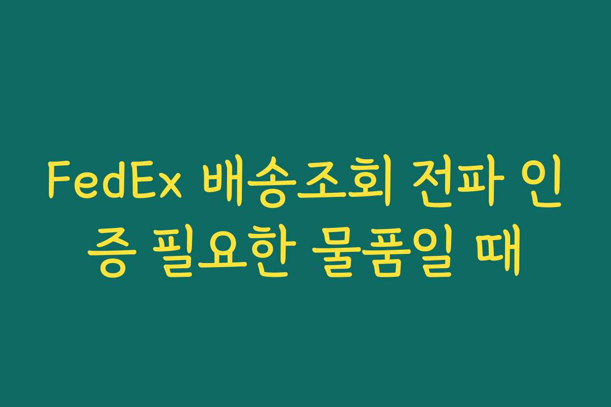 FedEx 배송조회 전파 인증 필요한 물품일 때