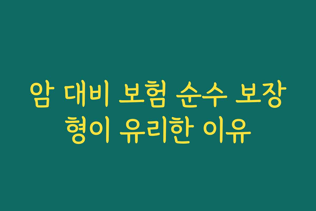 암 대비 보험 순수 보장형이 유리한 이유