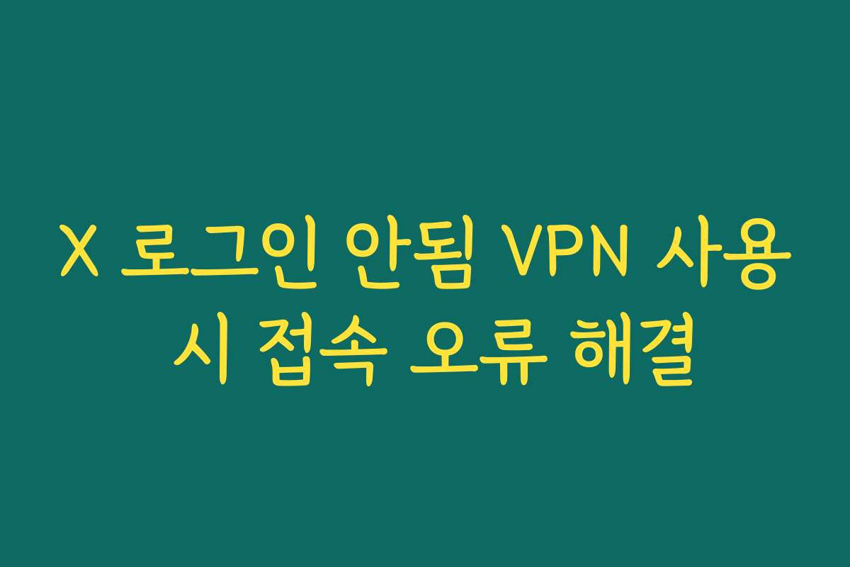 X 로그인 안됨 VPN 사용 시 접속 오류 해결