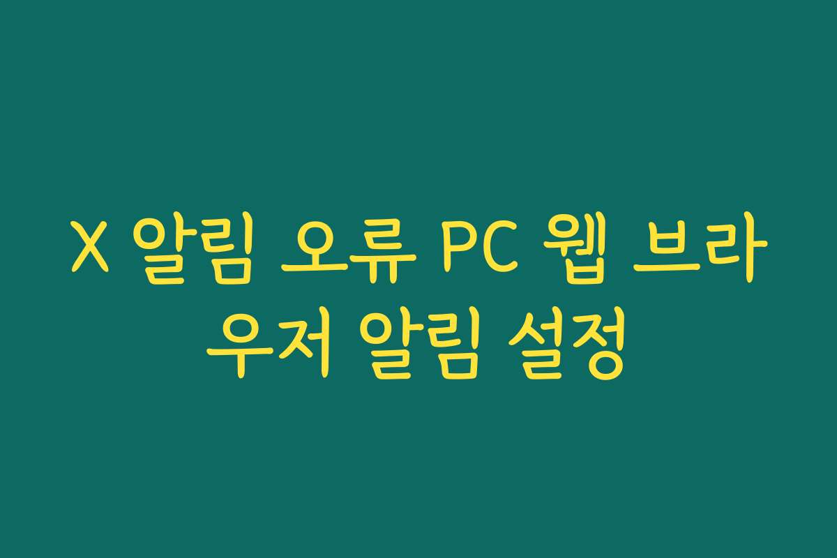 X 알림 오류 PC 웹 브라우저 알림 설정