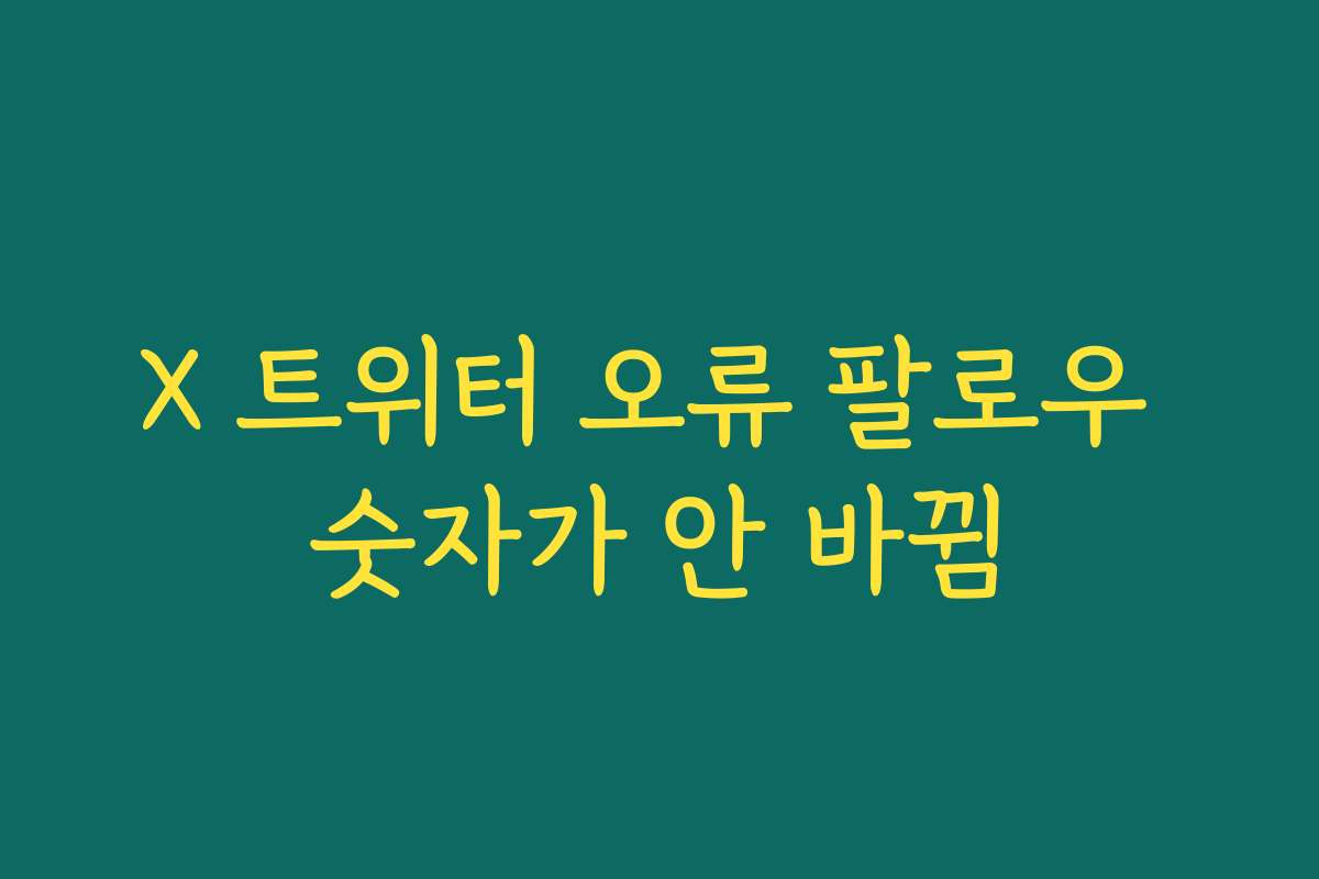 X 트위터 오류 팔로우 숫자가 안 바뀜