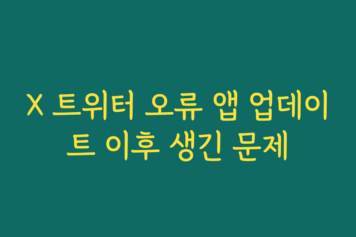 X 트위터 오류 앱 업데이트 이후 생긴 문제