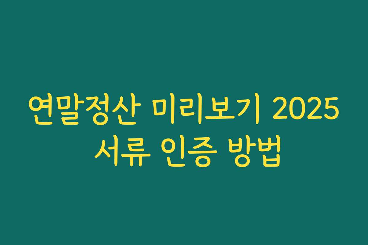 연말정산 미리보기 2025 서류 인증 방법