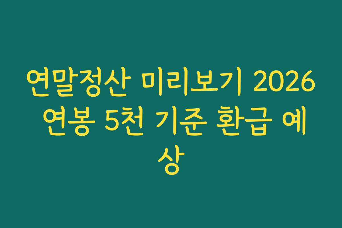 연말정산 미리보기 2026 연봉 5천 기준 환급 예상