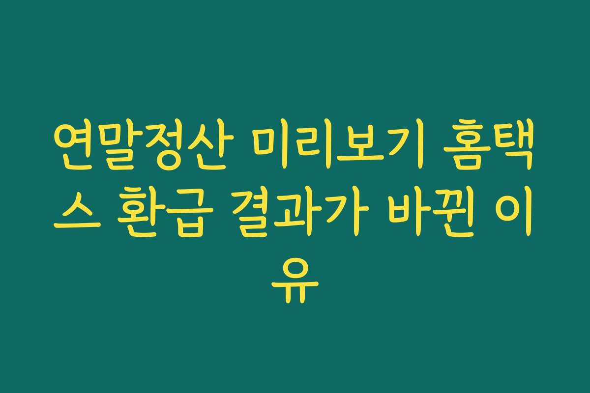 연말정산 미리보기 홈택스 환급 결과가 바뀐 이유