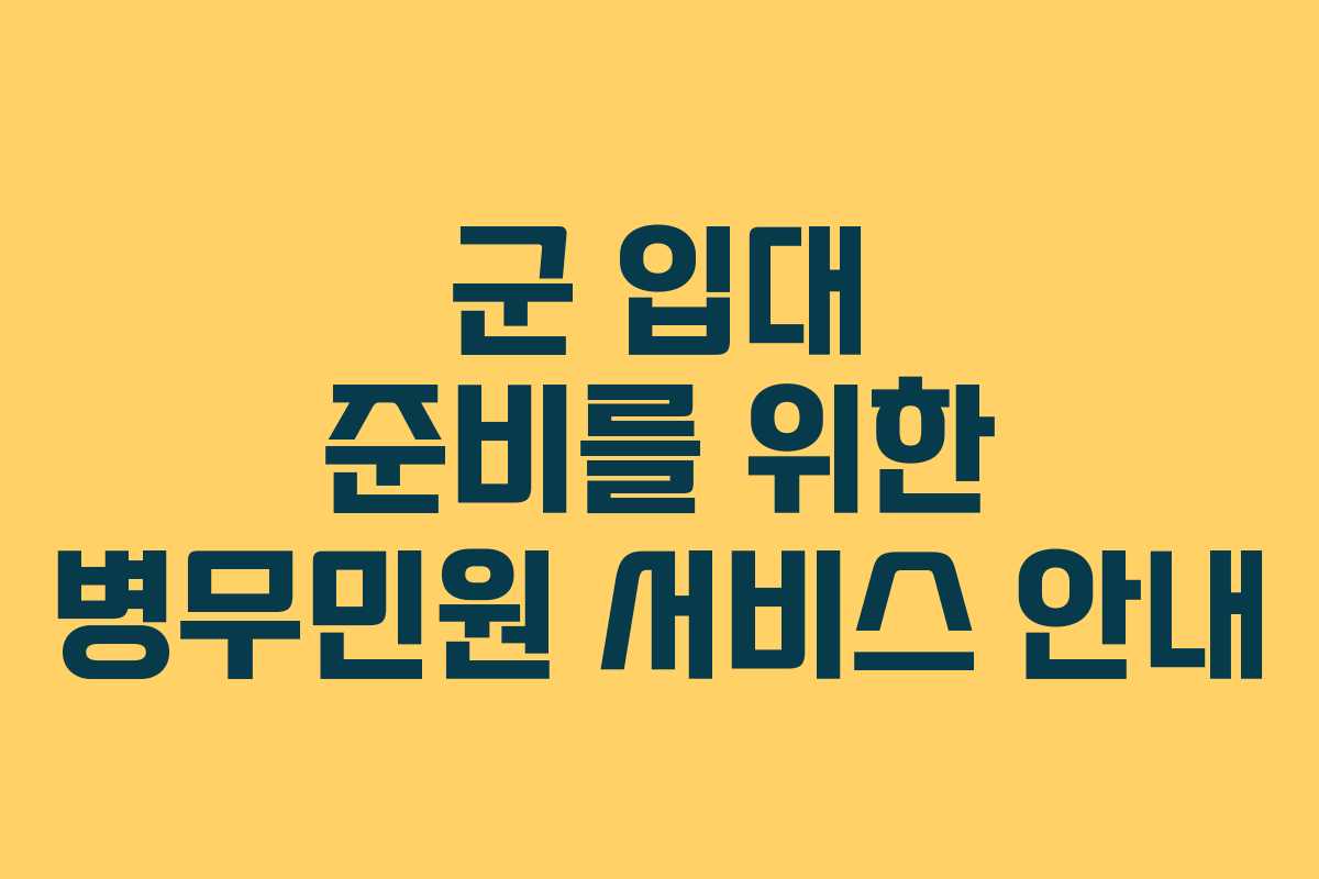 군 입대 준비를 위한 병무민원 서비스 안내