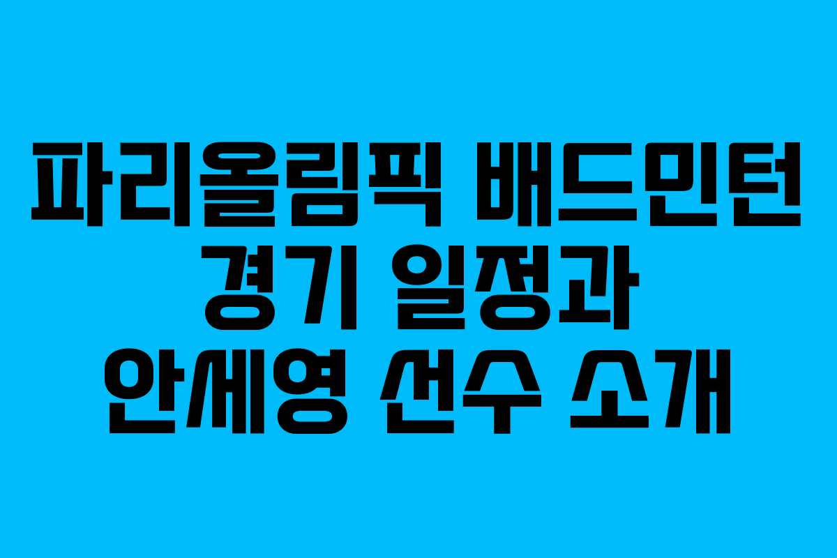 파리올림픽 배드민턴 경기 일정과 안세영 선수 소개