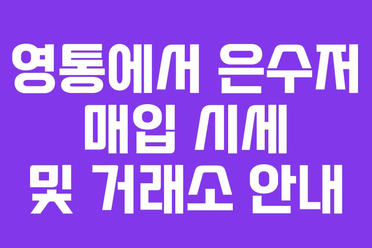영통에서 은수저 매입 시세 및 거래소 안내 영통에서 은수저 매입 시세 및 거래소 안내