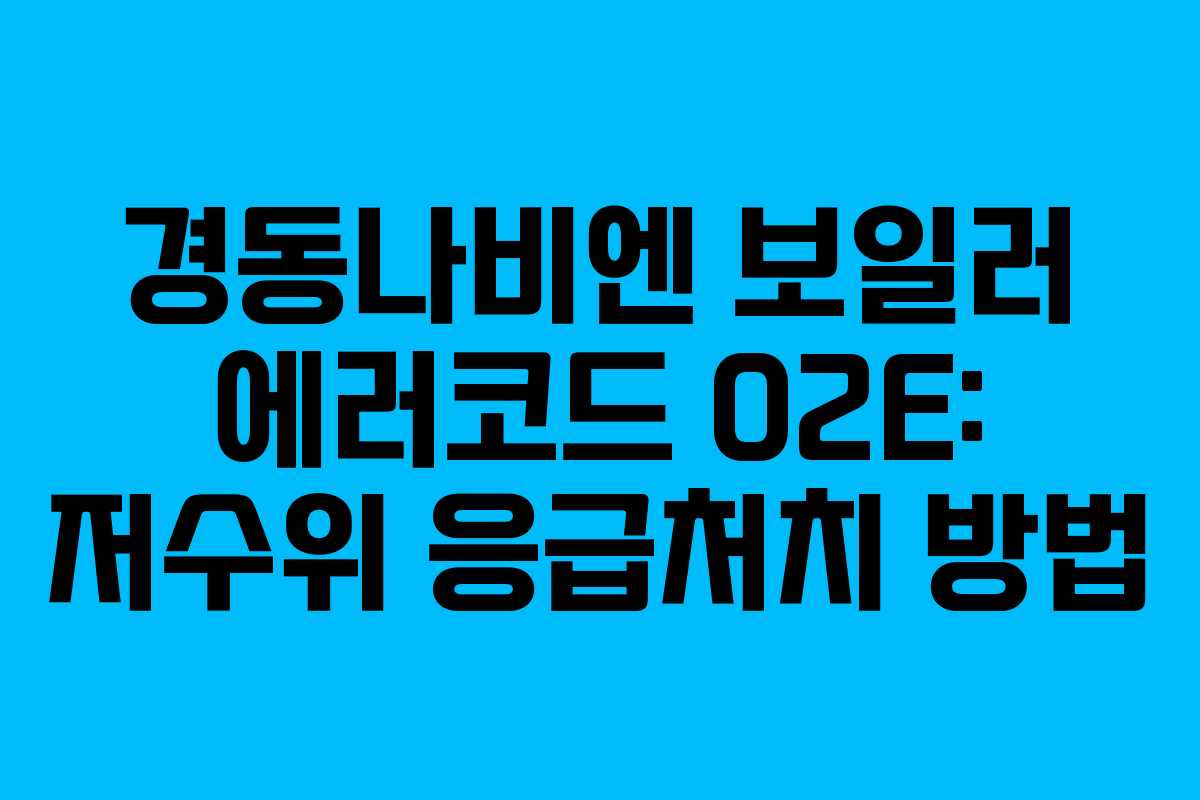 경동나비엔 보일러 에러코드 02E: 저수위 응급처치 방법