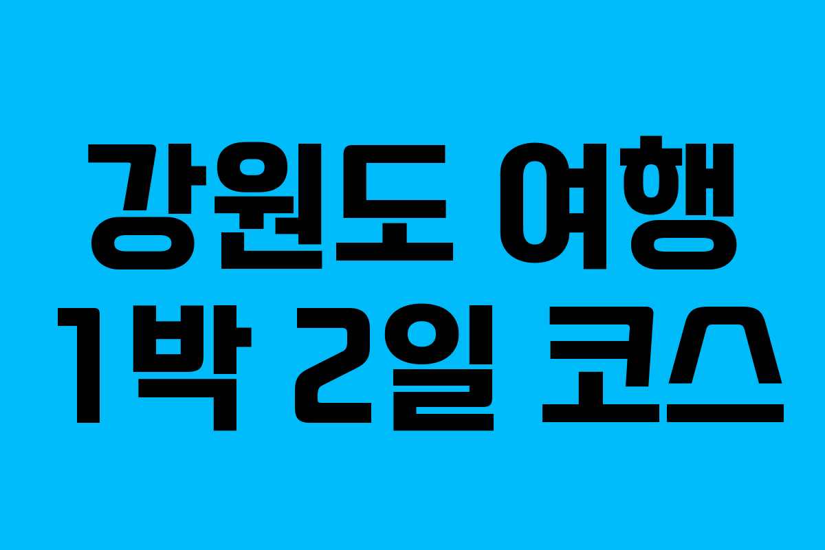 강원도 여행 1박 2일 코스