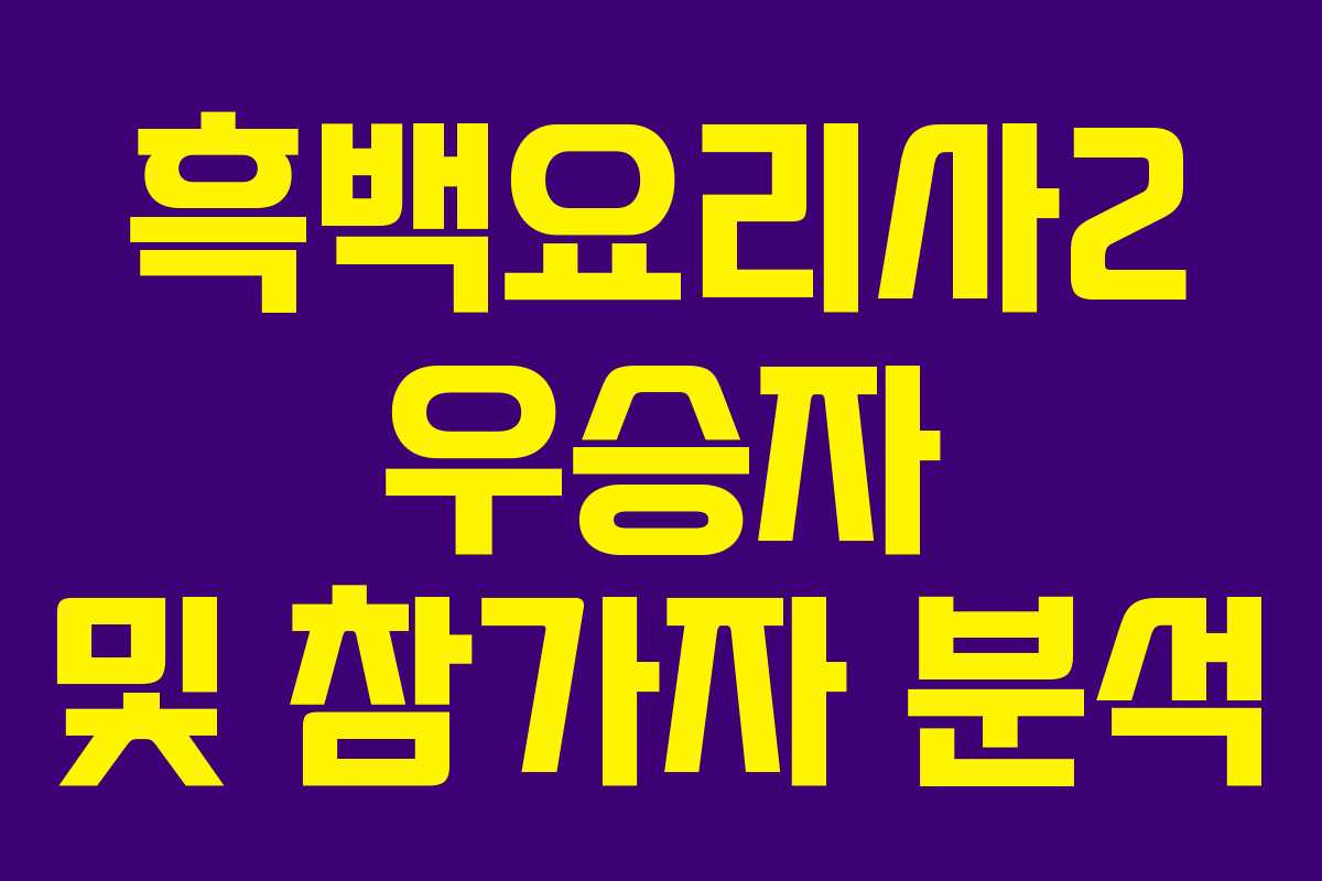 흑백요리사2 우승자 및 참가자 분석