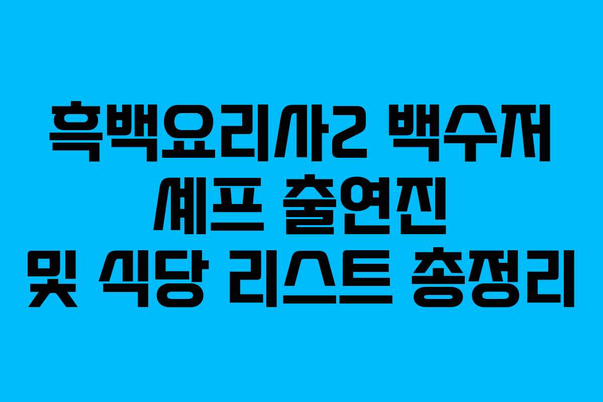 흑백요리사2 백수저 셰프 출연진 및 식당 리스트 총정리
