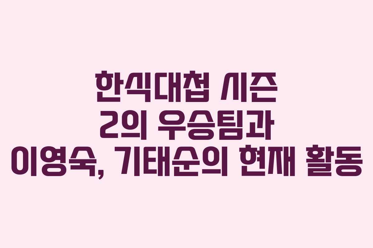 한식대첩 시즌 2의 우승팀과 이영숙, 기태순의 현재 활동
