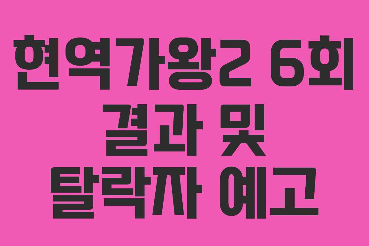 현역가왕2 6회 결과 및 탈락자 예고