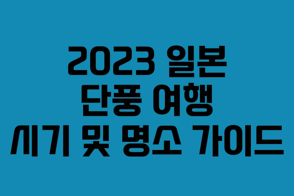 2023 일본 단풍 여행 시기 및 명소 가이드