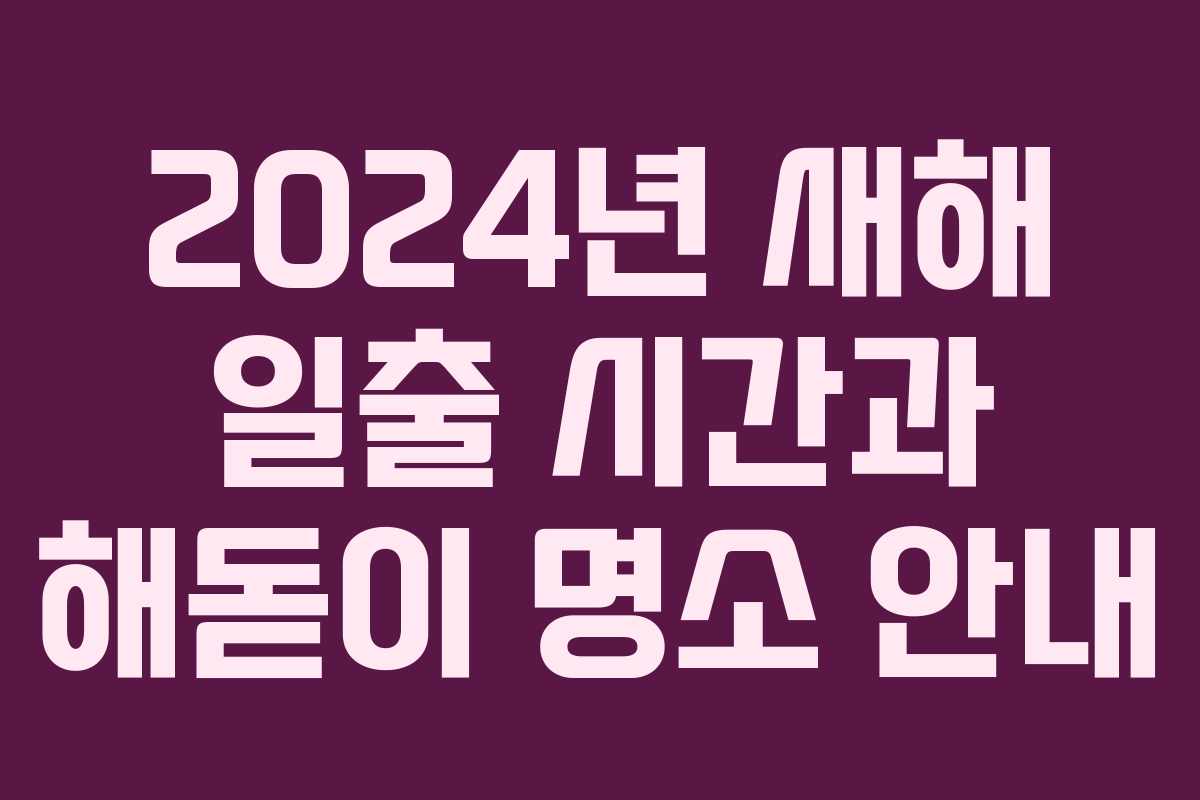 2024년 새해 일출 시간과 해돋이 명소 안내